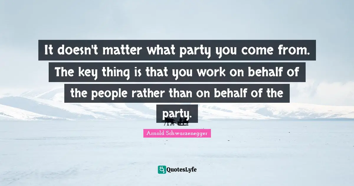 It doesn't matter what party you come from. The key thing is that you work on behalf of the people rather than on behalf of the party.