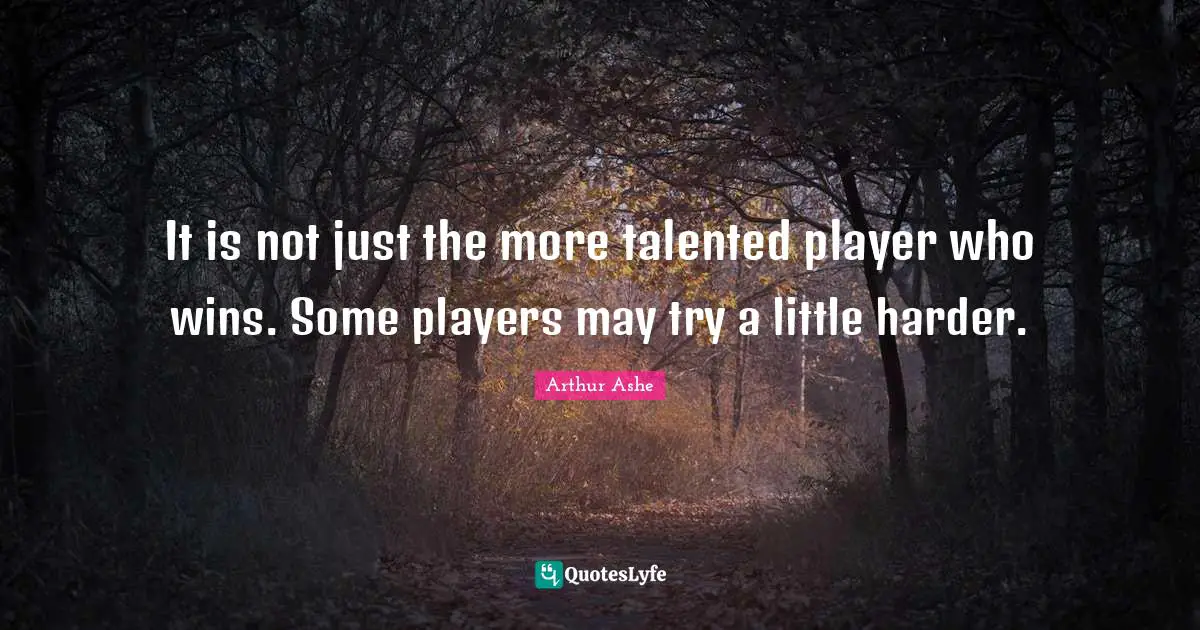 Arthur Ashe Quotes: "It is not just the more talented player who wins. Some players may try a little harder."