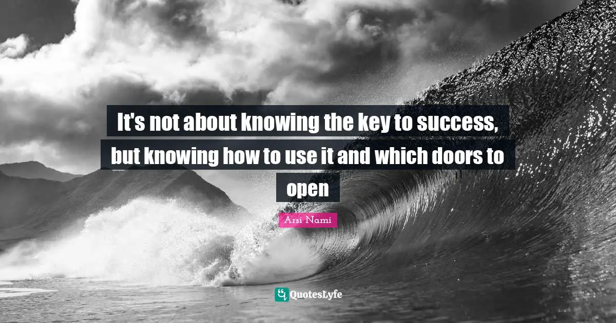 It's not about knowing the key to success, but knowing how to use it and which doors to open