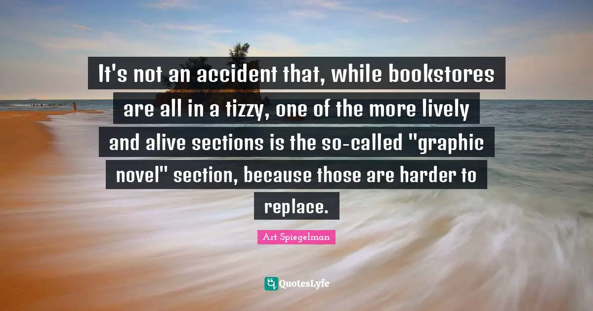 Bookstores Quotes: "It's not an accident that, while bookstores are all in a tizzy, one of the more lively and alive sections is the so-called "graphic novel" section, because those are harder to replace."