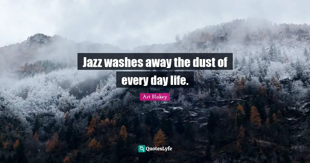 Jazz washes away the dust of every day life.