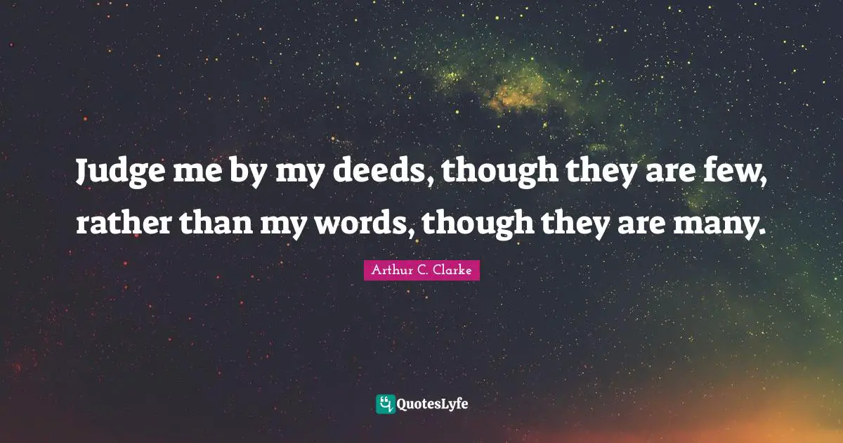 Judge me by my deeds, though they are few, rather than my words, though they are many.