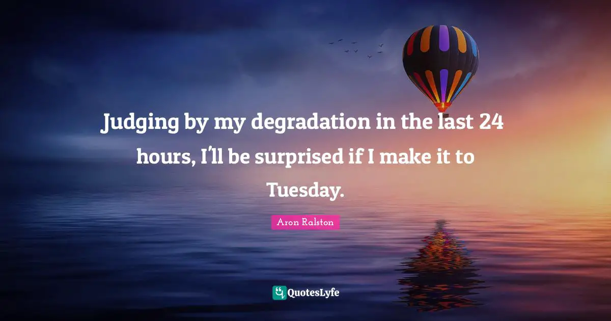 Judging by my degradation in the last 24 hours, I'll be surprised if I make it to Tuesday.