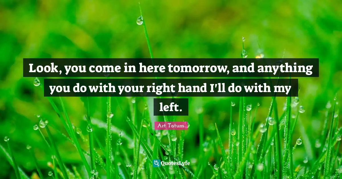 Look, you come in here tomorrow, and anything you do with your right hand I'll do with my left.