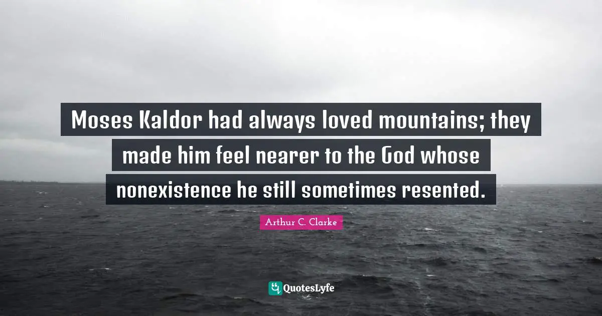 Moses Kaldor had always loved mountains; they made him feel nearer to the God whose nonexistence he still sometimes resented.