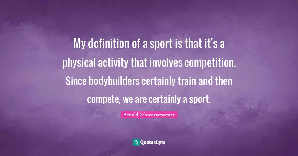 My definition of a sport is that it's a physical activity that involves competition. Since bodybuilders certainly train and then compete, we are certainly a sport.
