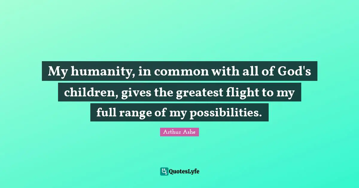 Arthur Ashe Quotes: "My humanity, in common with all of God's children, gives the greatest flight to my full range of my possibilities."
