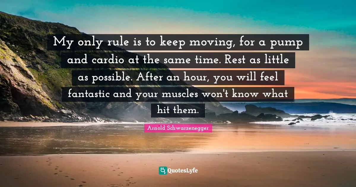 Cardio Quotes: "My only rule is to keep moving, for a pump and cardio at the same time. Rest as little as possible. After an hour, you will feel fantastic and your muscles won't know what hit them."
