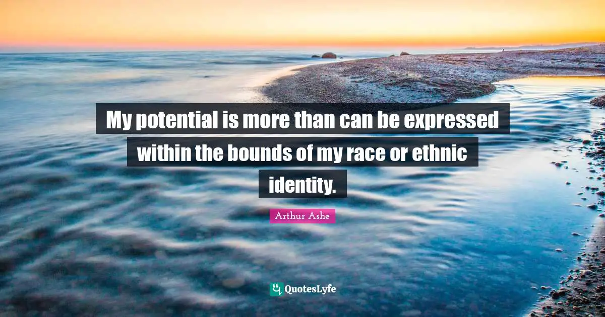 Arthur Ashe Quotes: "My potential is more than can be expressed within the bounds of my race or ethnic identity."