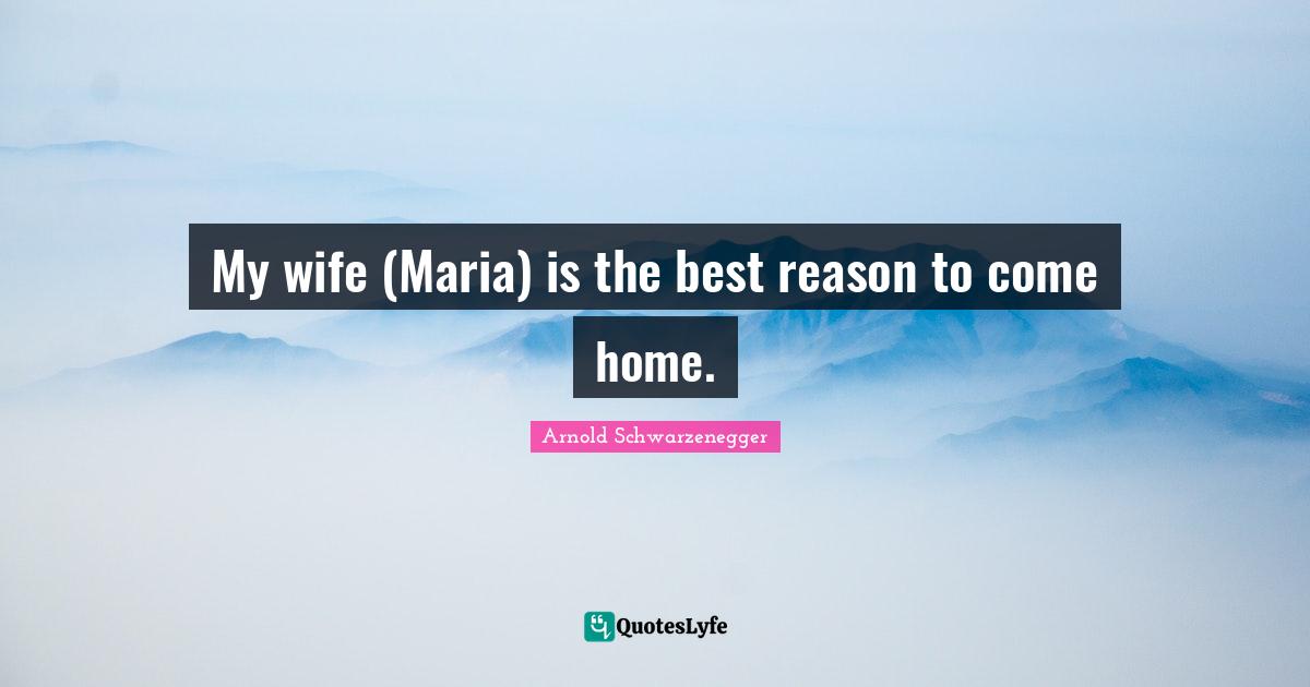 My wife (Maria) is the best reason to come home.