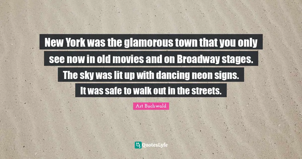 Glamorous Quotes: "New York was the glamorous town that you only see now in old movies and on Broadway stages. The sky was lit up with dancing neon signs. It was safe to walk out in the streets."