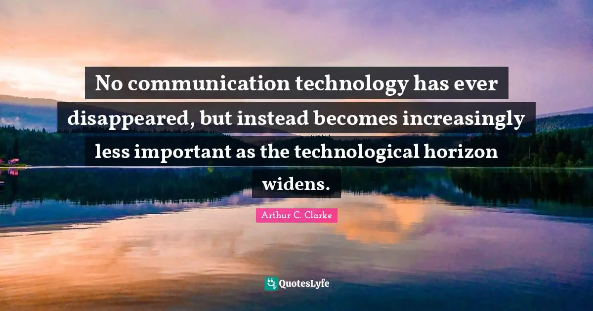 No communication technology has ever disappeared, but instead becomes increasingly less important as the technological horizon widens.