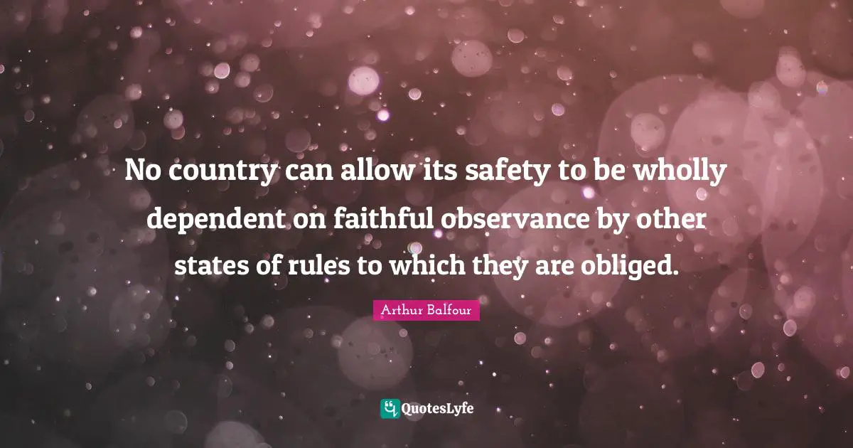 No country can allow its safety to be wholly dependent on faithful observance by other states of rules to which they are obliged.