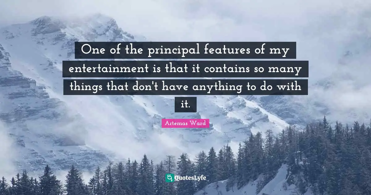 One of the principal features of my entertainment is that it contains so many things that don't have anything to do with it.