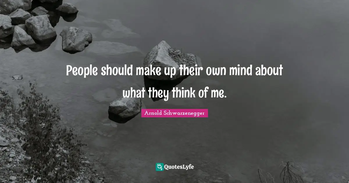 People should make up their own mind about what they think of me.
