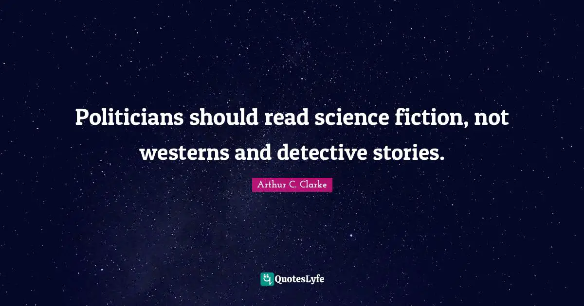 Science Fiction Quotes: "Politicians should read science fiction, not westerns and detective stories."