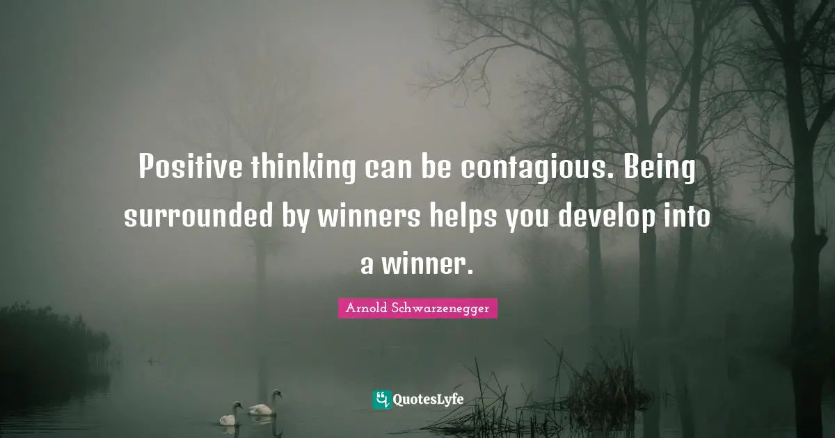 Contagious Quotes: "Positive thinking can be contagious. Being surrounded by winners helps you develop into a winner."
