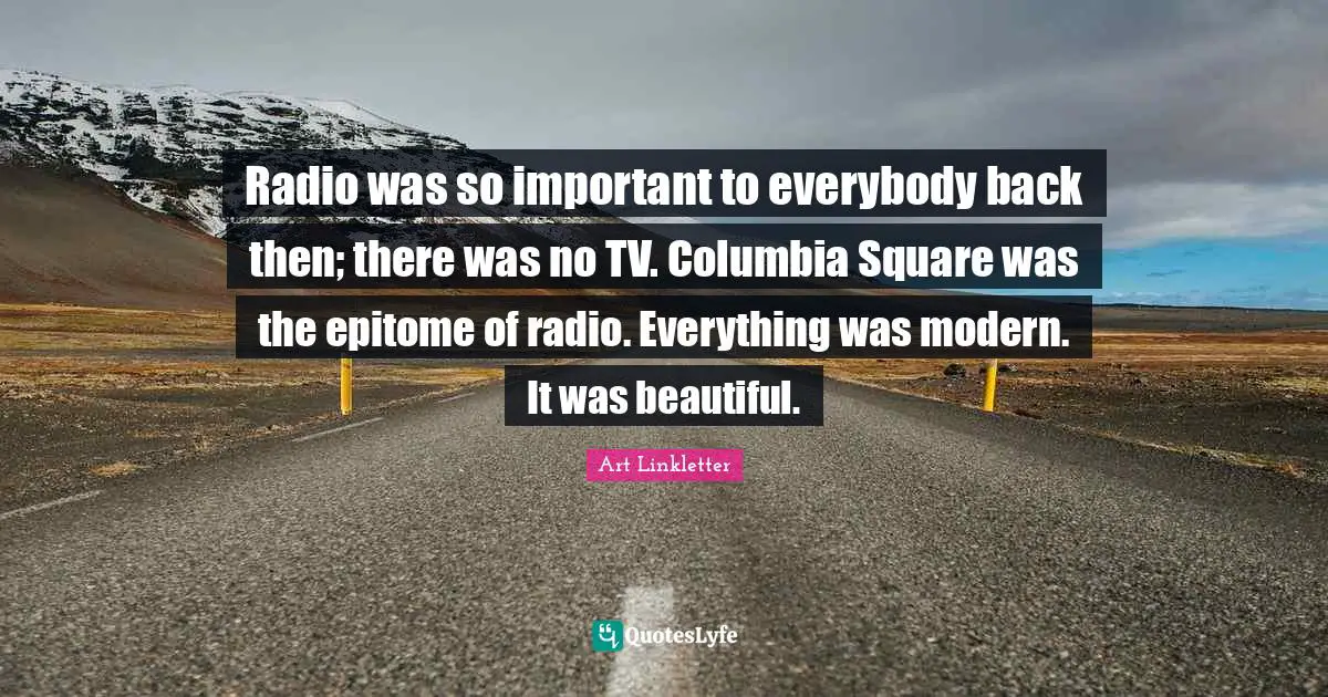 Radio was so important to everybody back then; there was no TV. Columbia Square was the epitome of radio. Everything was modern. It was beautiful.