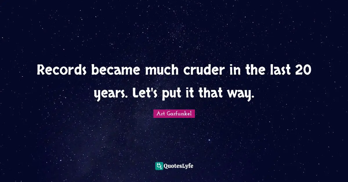 Art Garfunkel Quotes: "Records became much cruder in the last 20 years. Let's put it that way."