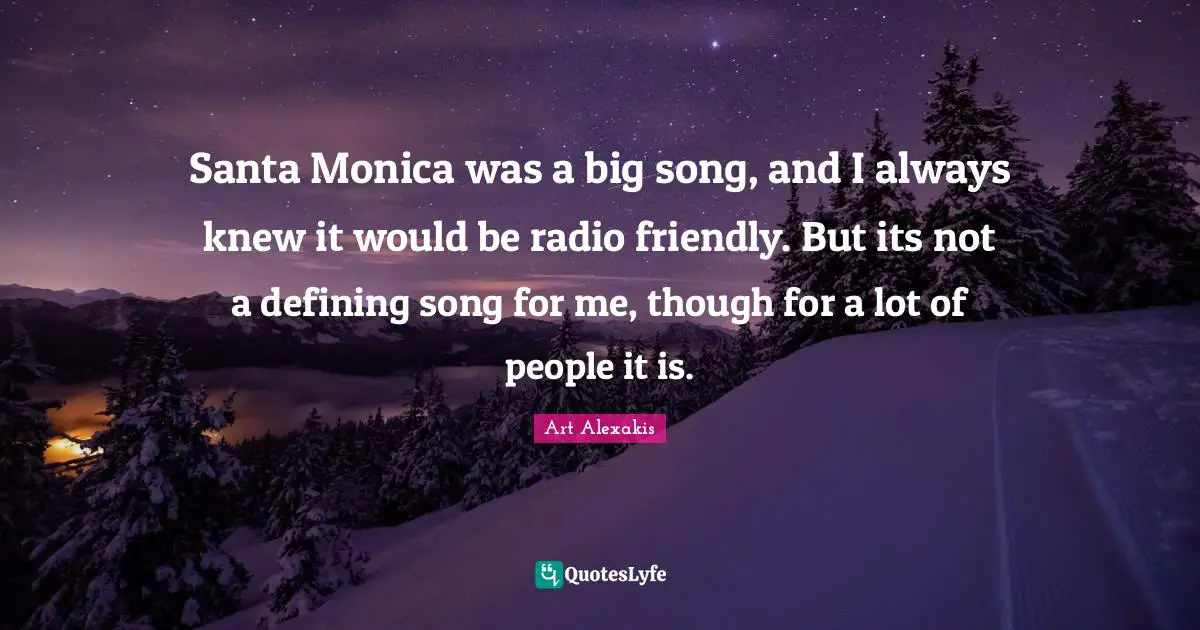 Santa Monica was a big song, and I always knew it would be radio friendly. But its not a defining song for me, though for a lot of people it is.