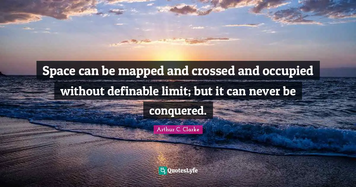 Space can be mapped and crossed and occupied without definable limit; but it can never be conquered.