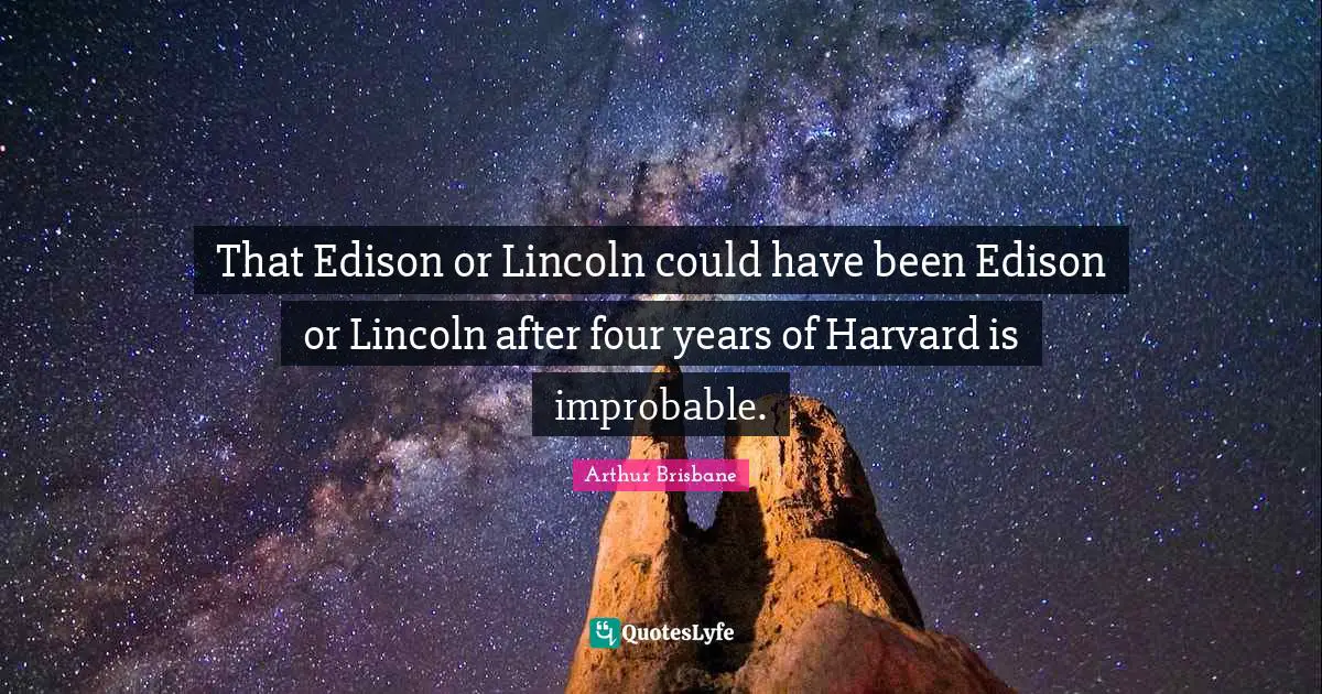 That Edison or Lincoln could have been Edison or Lincoln after four years of Harvard is improbable.