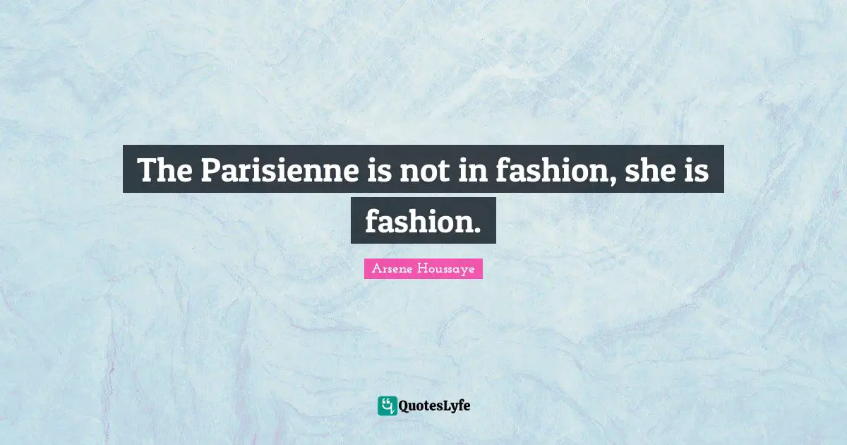 The Parisienne is not in fashion, she is fashion.