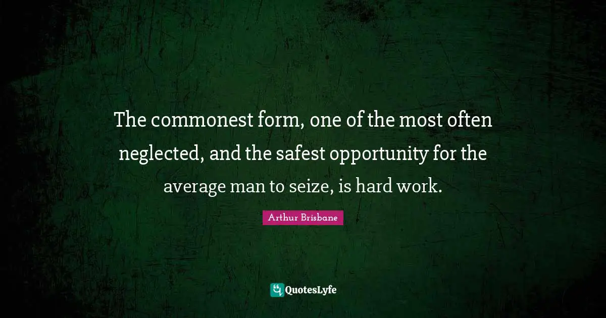 The commonest form, one of the most often neglected, and the safest opportunity for the average man to seize, is hard work.