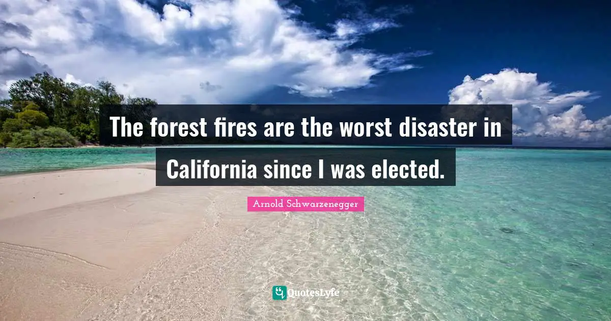 The forest fires are the worst disaster in California since I was elected.