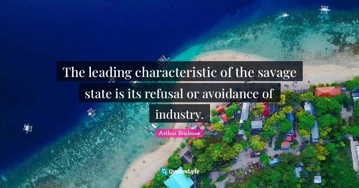 The leading characteristic of the savage state is its refusal or avoidance of industry.