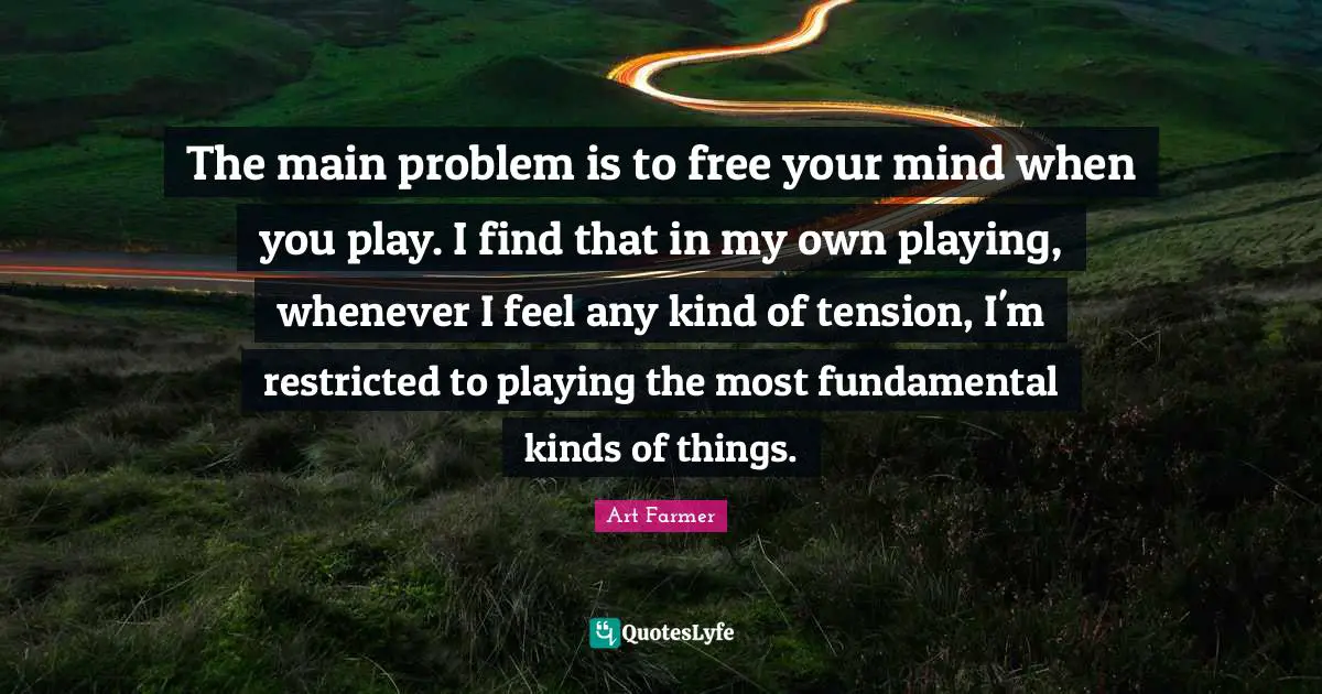 The main problem is to free your mind when you play. I find that in my own playing, whenever I feel any kind of tension, I'm restricted to playing the most fundamental kinds of things.
