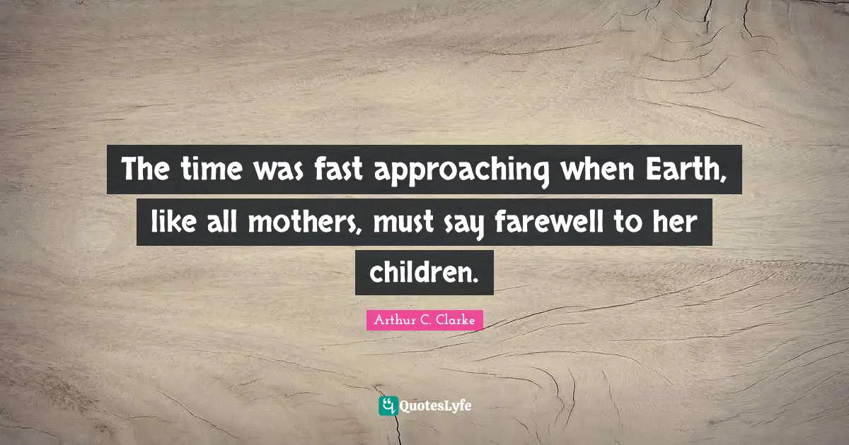 The time was fast approaching when Earth, like all mothers, must say farewell to her children.