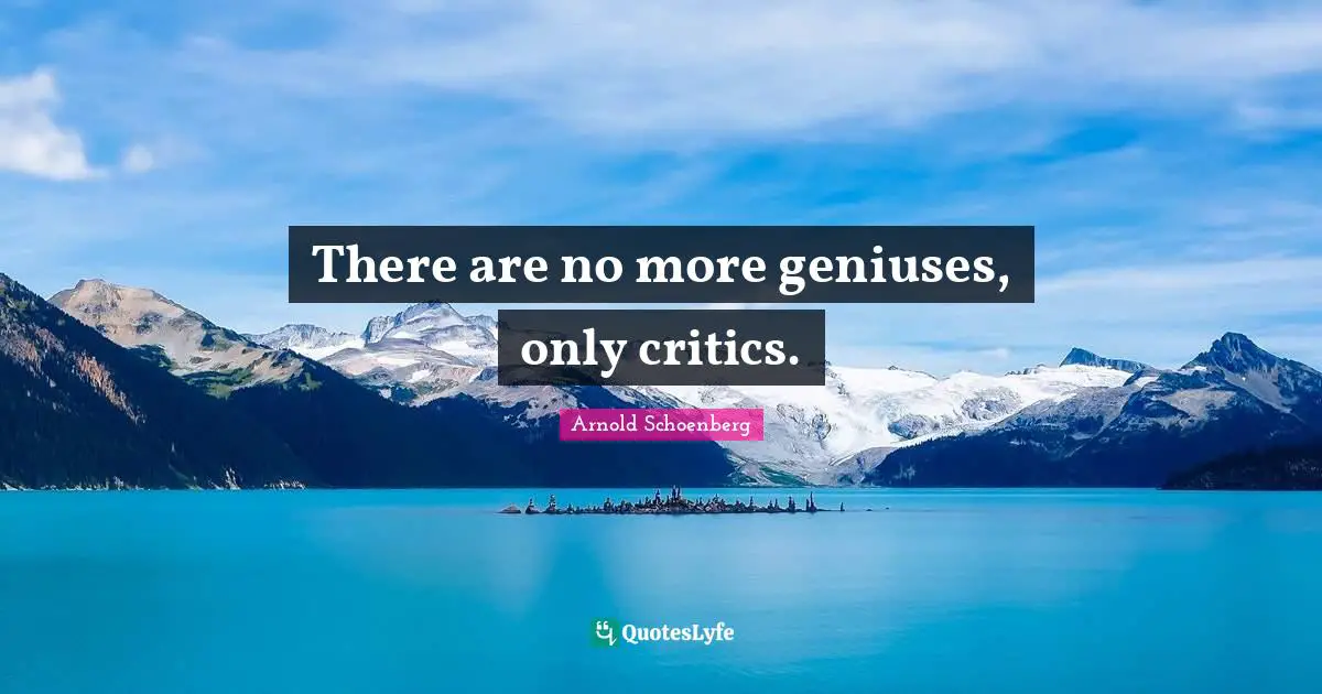 Arnold Schoenberg Quotes: "There are no more geniuses, only critics."