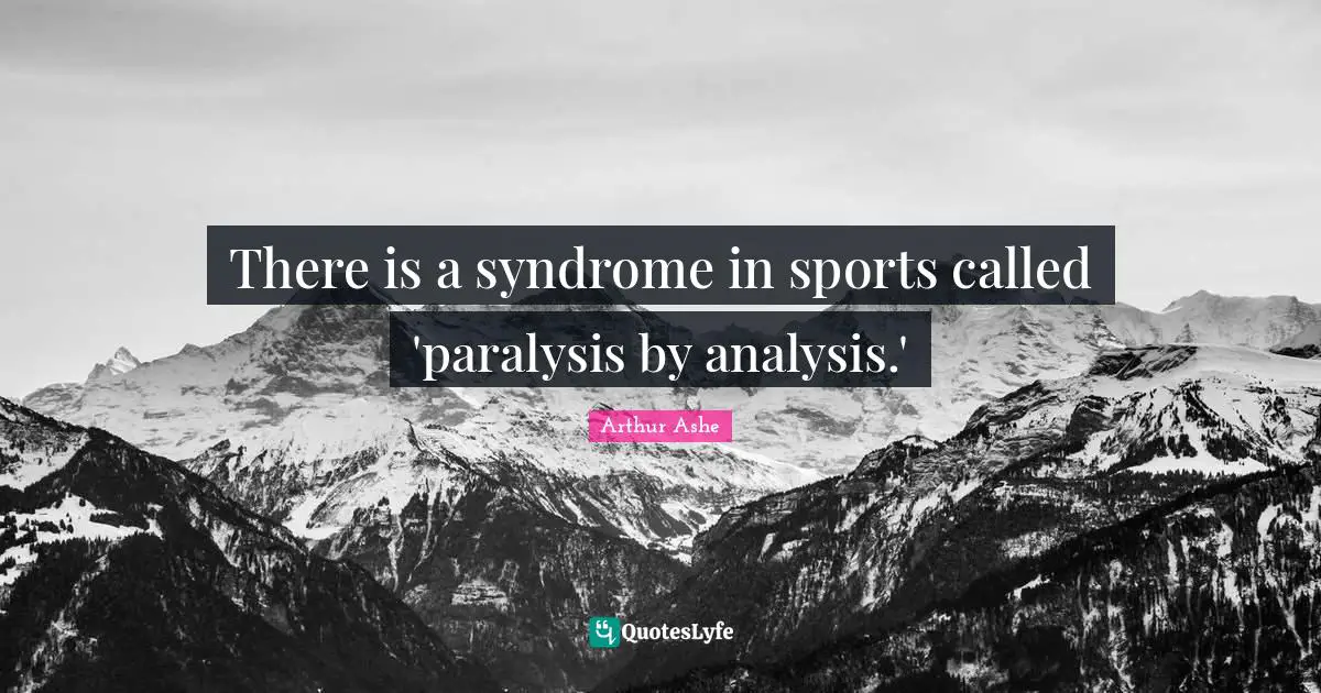 Arthur Ashe Quotes: "There is a syndrome in sports called 'paralysis by analysis.'"