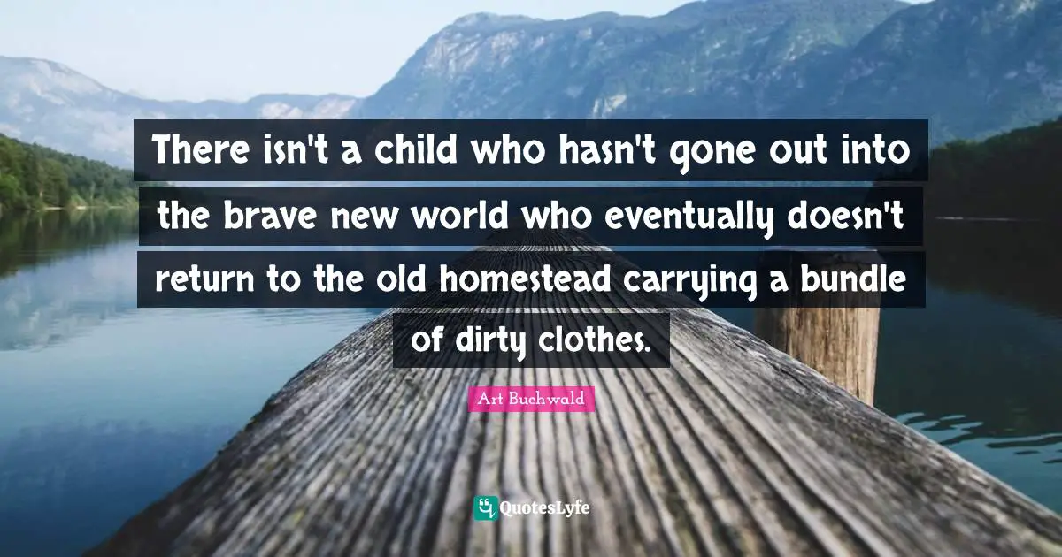 There isn't a child who hasn't gone out into the brave new world who eventually doesn't return to the old homestead carrying a bundle of dirty clothes.