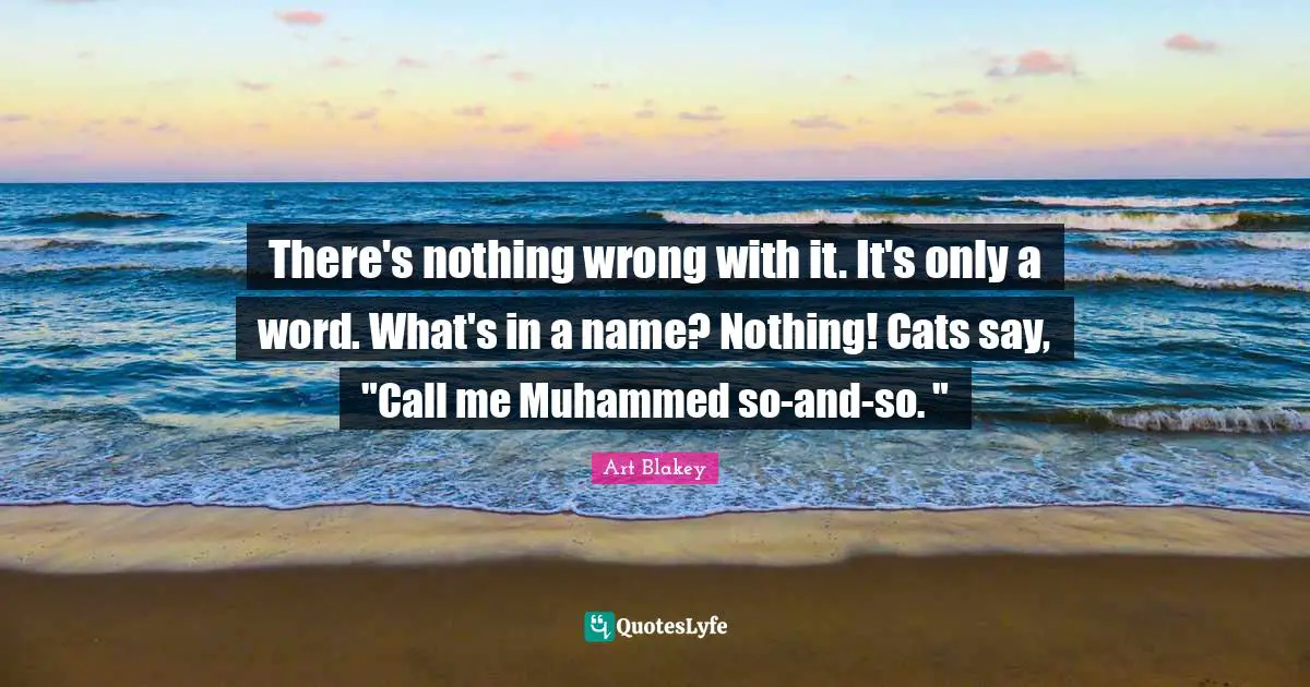 There's nothing wrong with it. It's only a word. What's in a name? Nothing! Cats say, "Call me Muhammed so-and-so. "