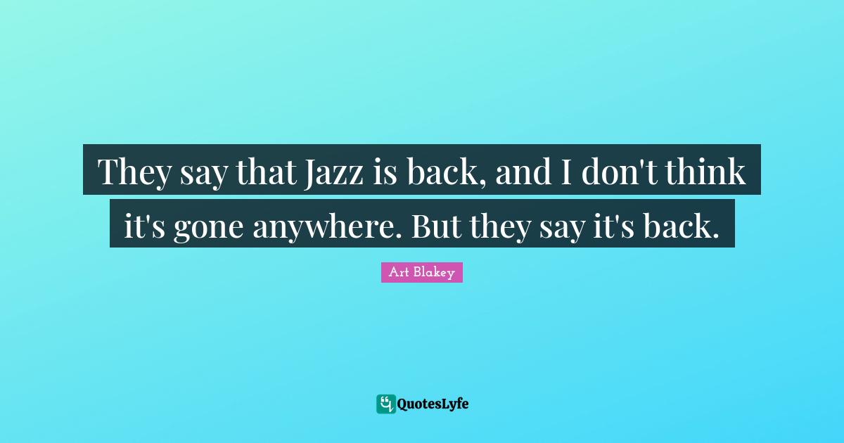 They say that Jazz is back, and I don't think it's gone anywhere. But they say it's back.