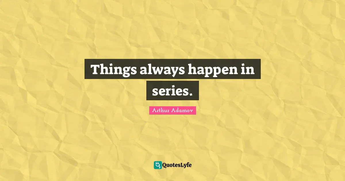 Things always happen in series.