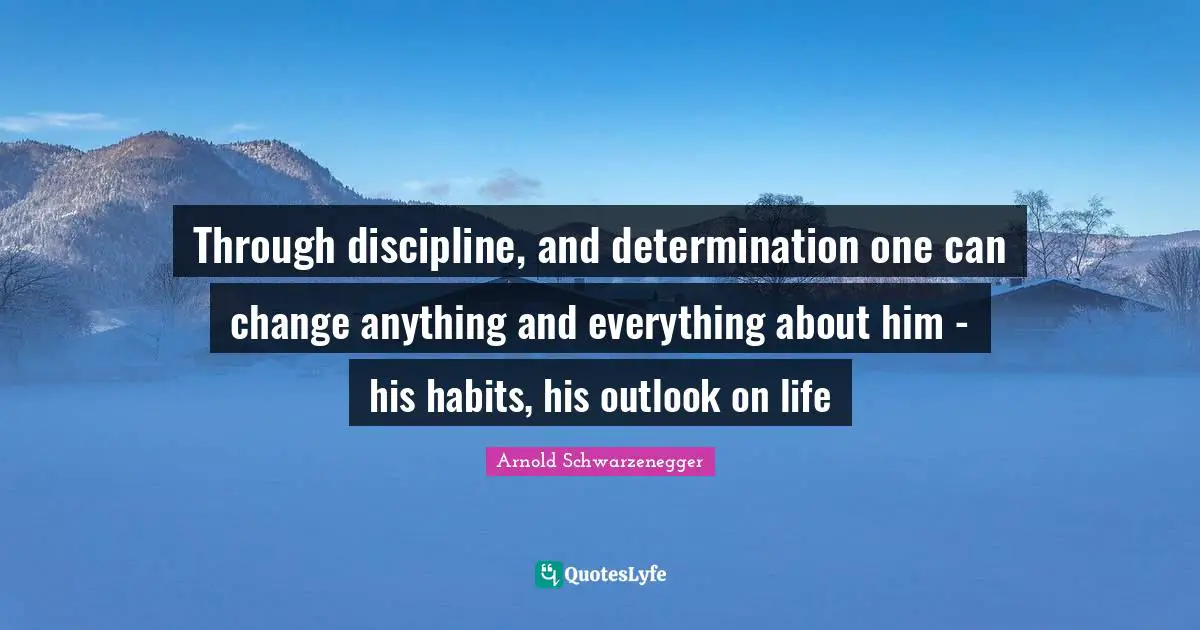 And Everything Quotes: "Through discipline, and determination one can change anything and everything about him - his habits, his outlook on life"