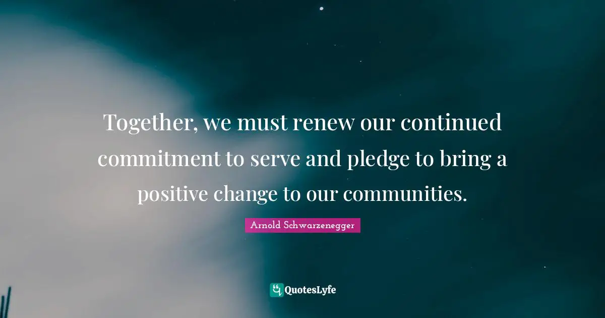 Together, we must renew our continued commitment to serve and pledge to bring a positive change to our communities.