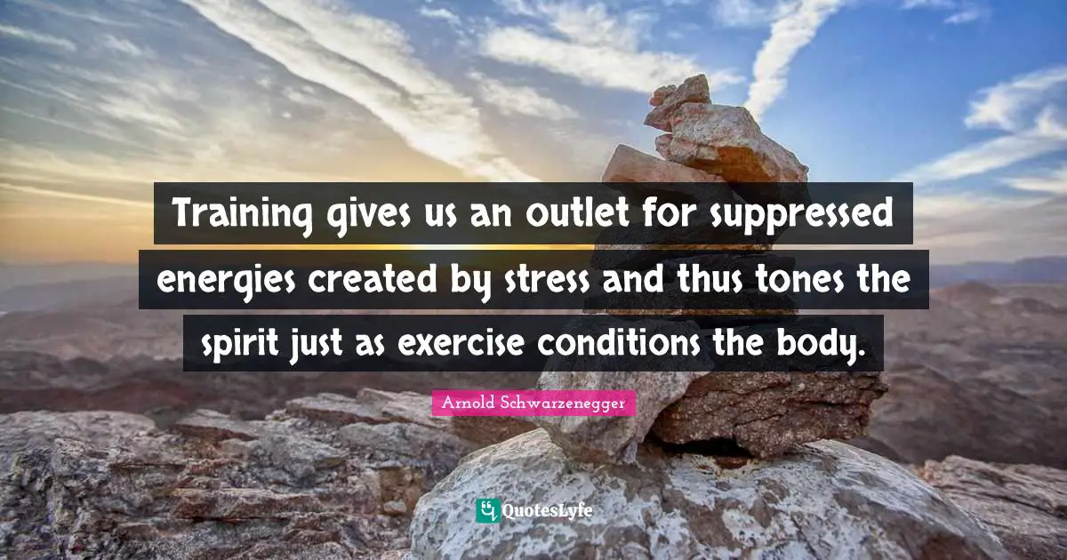 Stress Quotes: "Training gives us an outlet for suppressed energies created by stress and thus tones the spirit just as exercise conditions the body."