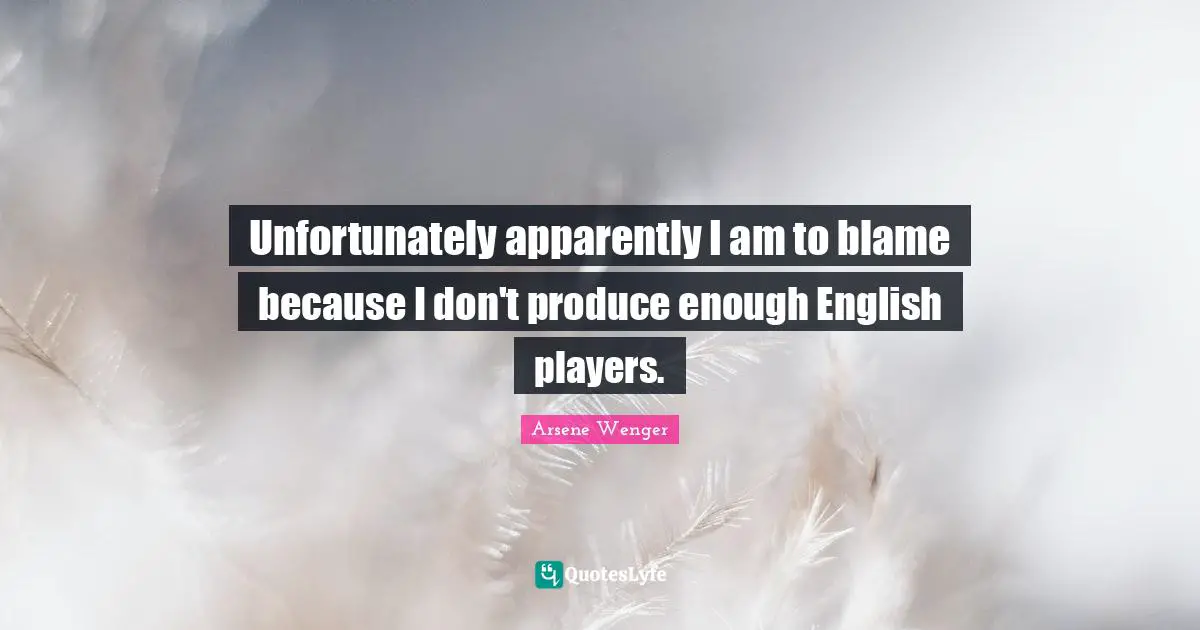 Unfortunately apparently I am to blame because I don't produce enough English players.