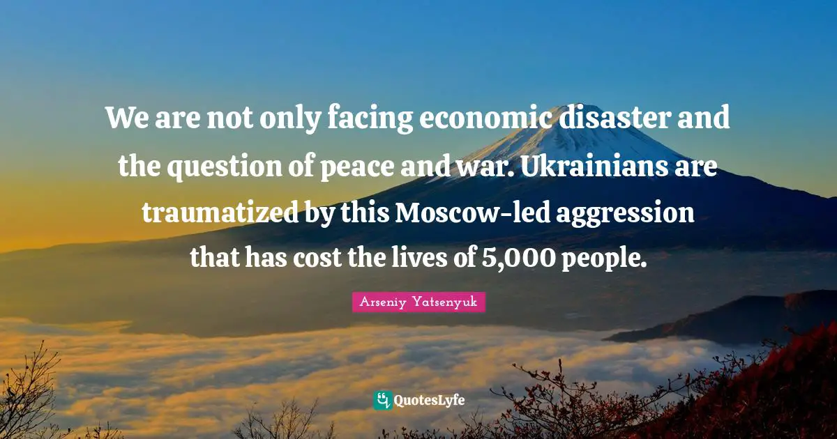 We are not only facing economic disaster and the question of peace and war. Ukrainians are traumatized by this Moscow-led aggression that has cost the lives of 5,000 people.