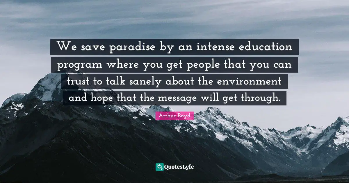 We save paradise by an intense education program where you get people that you can trust to talk sanely about the environment and hope that the message will get through.