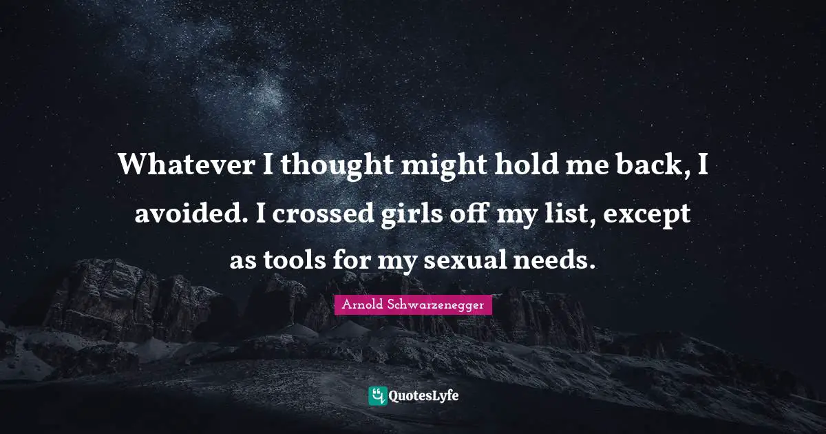 Whatever I thought might hold me back, I avoided. I crossed girls off my list, except as tools for my sexual needs.