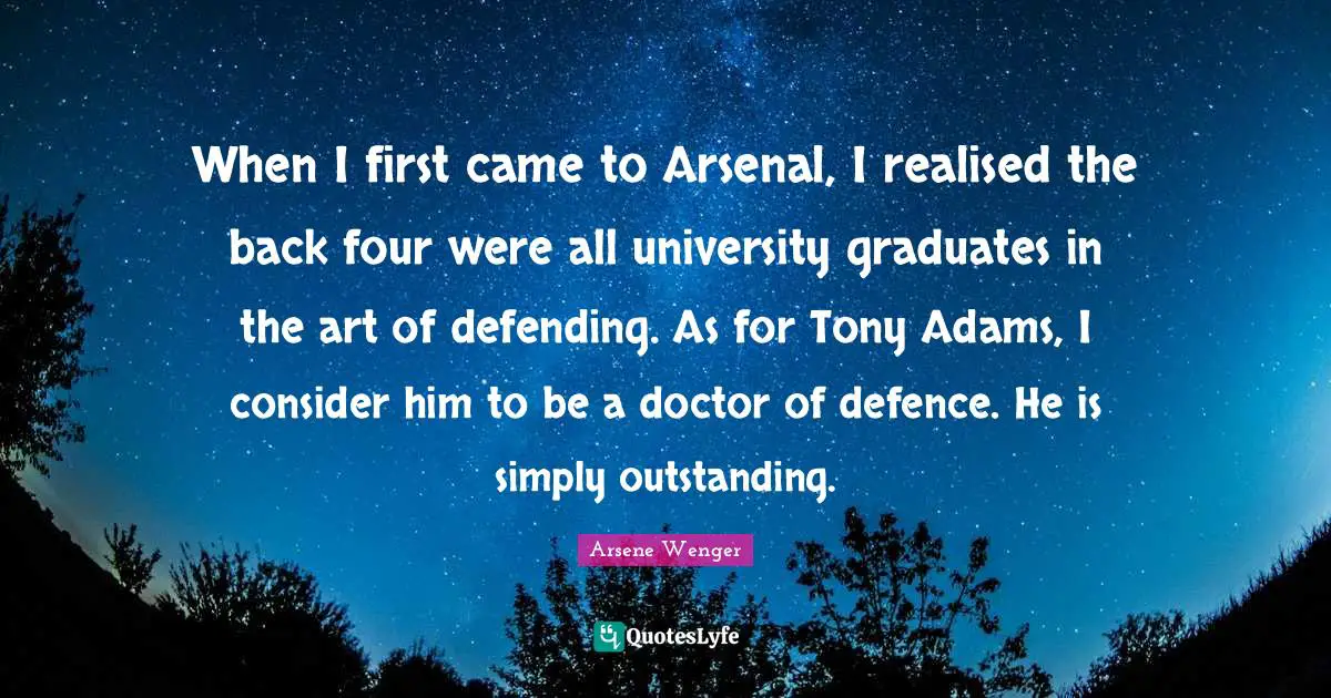 Outstanding Quotes: "When I first came to Arsenal, I realised the back four were all university graduates in the art of defending. As for Tony Adams, I consider him to be a doctor of defence. He is simply outstanding."