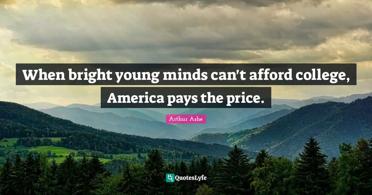 Arthur Ashe Quotes: "When bright young minds can't afford college, America pays the price."