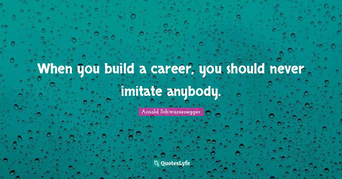 When you build a career, you should never imitate anybody.