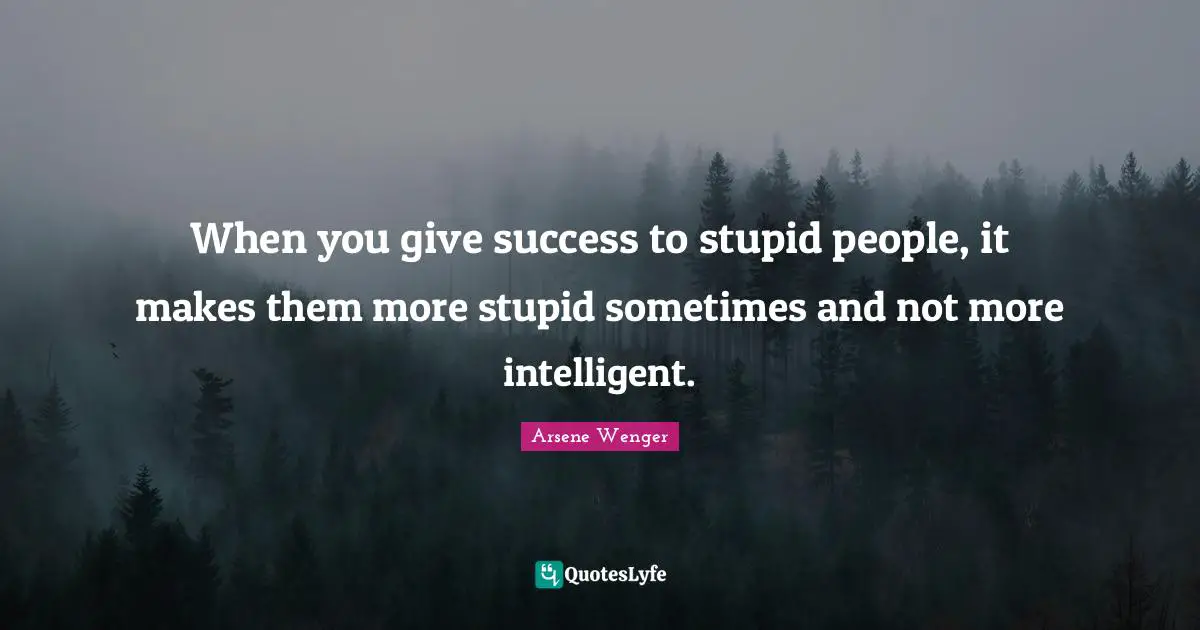 Stupid People Quotes: "When you give success to stupid people, it makes them more stupid sometimes and not more intelligent."