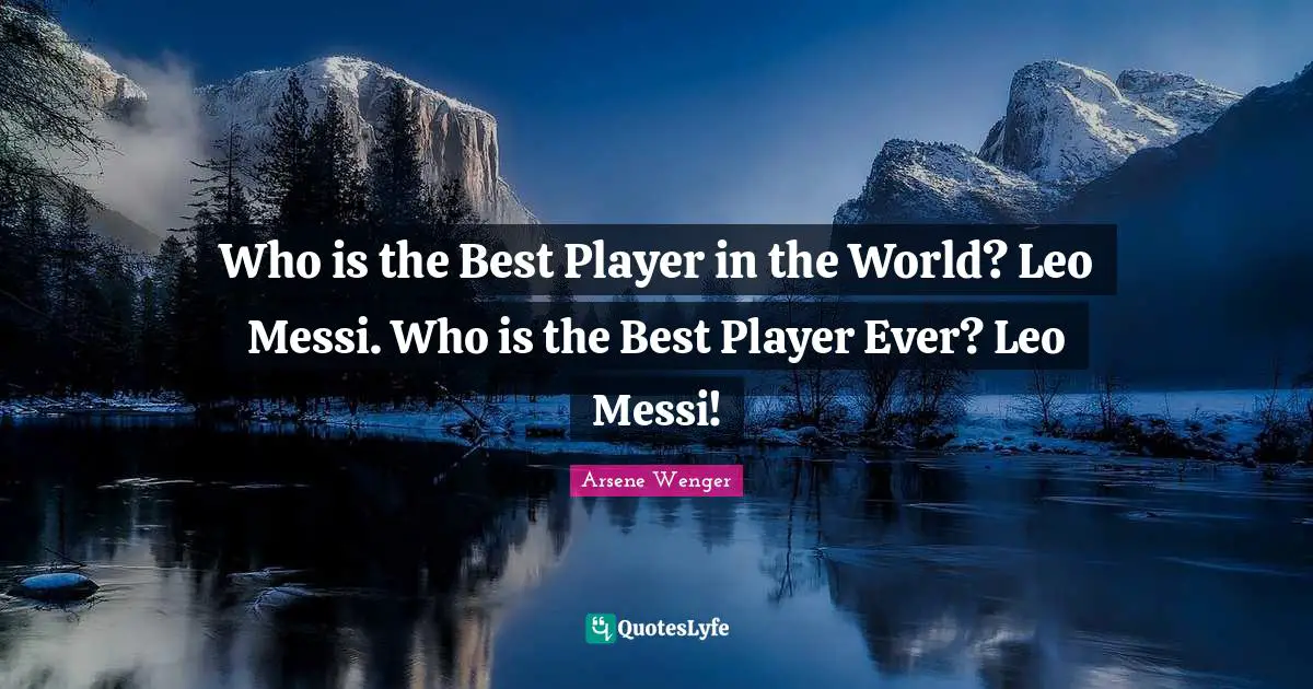 Leo Quotes: "Who is the Best Player in the World? Leo Messi. Who is the Best Player Ever? Leo Messi!"